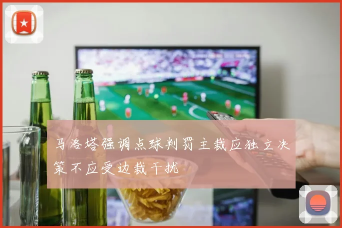马洛塔强调点球判罚主裁应独立决策不应受边裁干扰