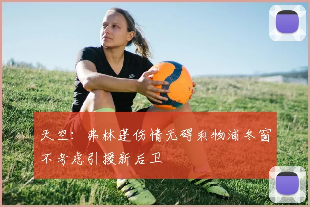 天空：弗林蓬伤情无碍利物浦冬窗不考虑引援新后卫