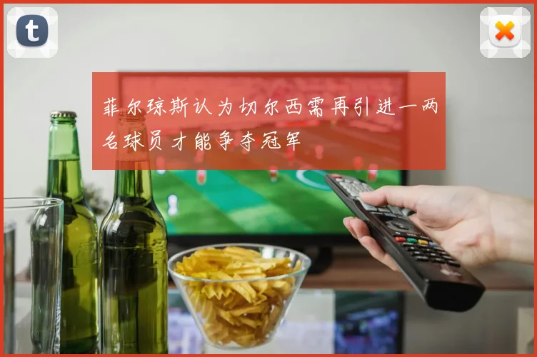 菲尔琼斯认为切尔西需再引进一两名球员才能争夺冠军