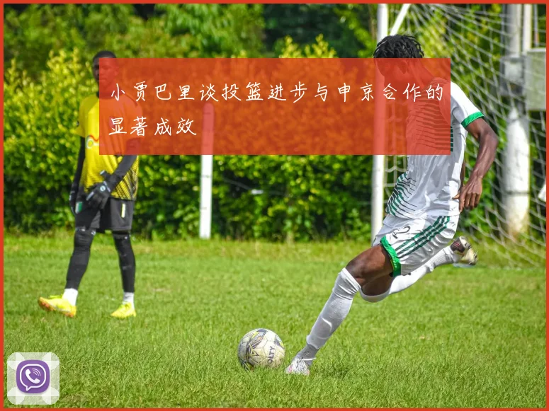 小贾巴里谈投篮进步与申京合作的显著成效