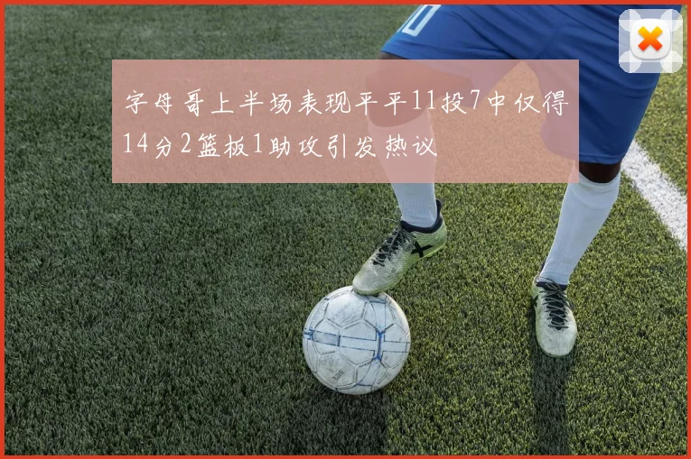字母哥上半场表现平平11投7中仅得14分2篮板1助攻引发热议