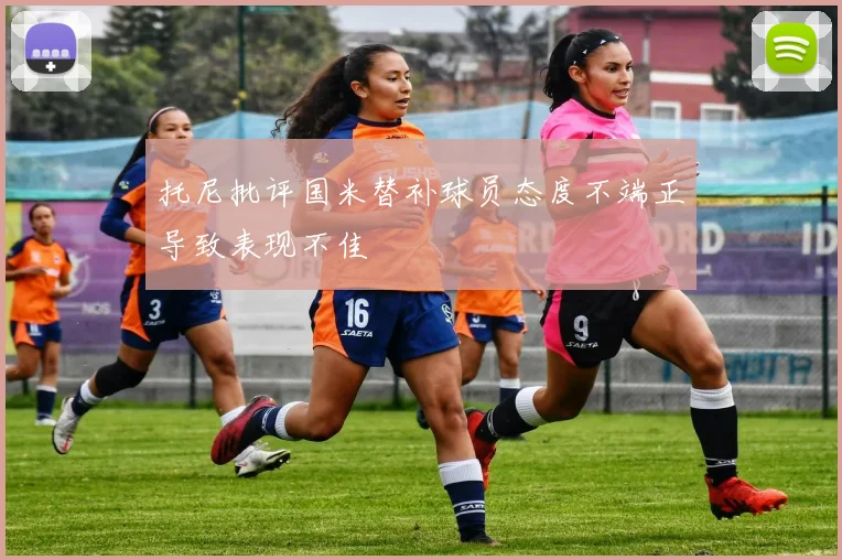 托尼批评国米替补球员态度不端正导致表现不佳